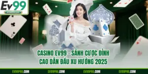 Casino EV99 – Sảnh Cược Đỉnh Cao Dẫn Đầu Xu Hướng 2025