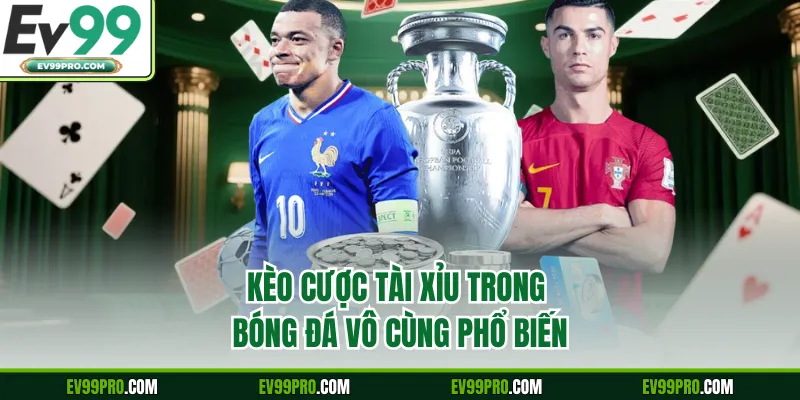 Kèo cược Tài Xỉu trong bóng đá vô cùng phổ biến 