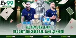 Kèo Ném Biên Là Gì? Tips Chốt Kèo Chuẩn Xác, Tăng Lợi Nhuận 